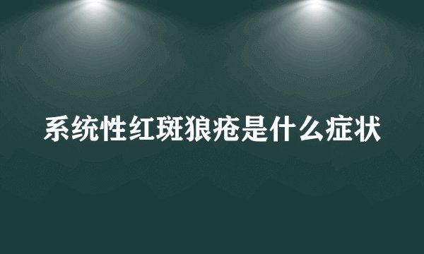 系统性红斑狼疮是什么症状