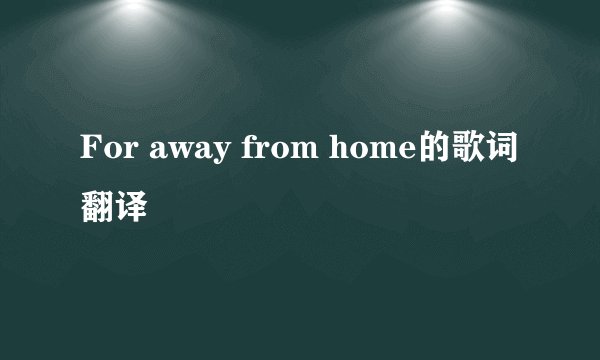 For away from home的歌词翻译