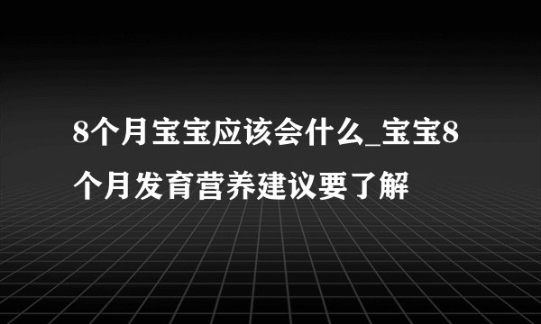 8个月宝宝应该会什么_宝宝8个月发育营养建议要了解