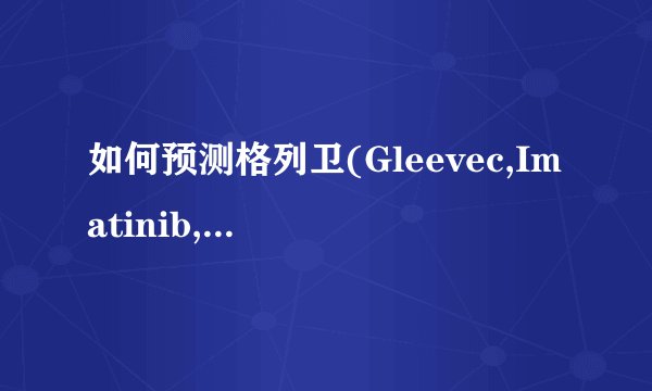 如何预测格列卫(Gleevec,Imatinib,伊马替尼)对胃肠道间质瘤（GIST）的治疗作用