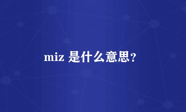 miz 是什么意思？