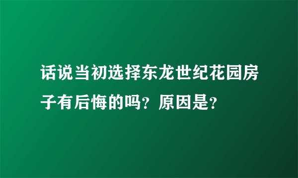 话说当初选择东龙世纪花园房子有后悔的吗？原因是？