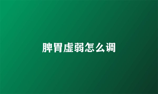 脾胃虚弱怎么调