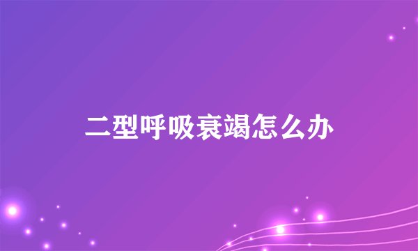 二型呼吸衰竭怎么办