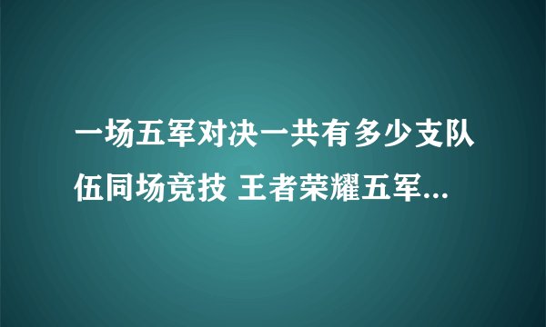 一场五军对决一共有多少支队伍同场竞技 王者荣耀五军前瞻室答案