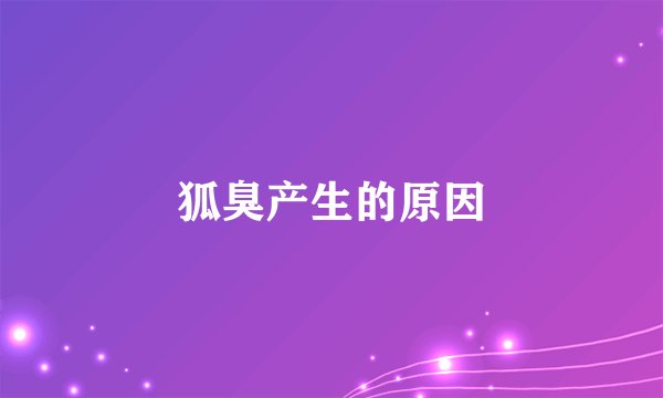 狐臭产生的原因