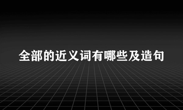 全部的近义词有哪些及造句