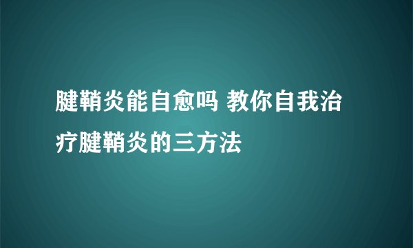 腱鞘炎能自愈吗 教你自我治疗腱鞘炎的三方法