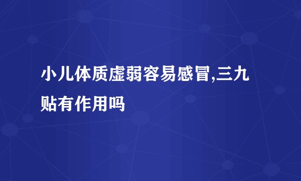 小儿体质虚弱容易感冒,三九贴有作用吗