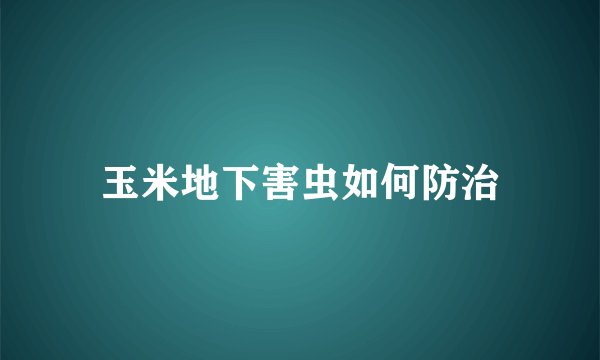 玉米地下害虫如何防治
