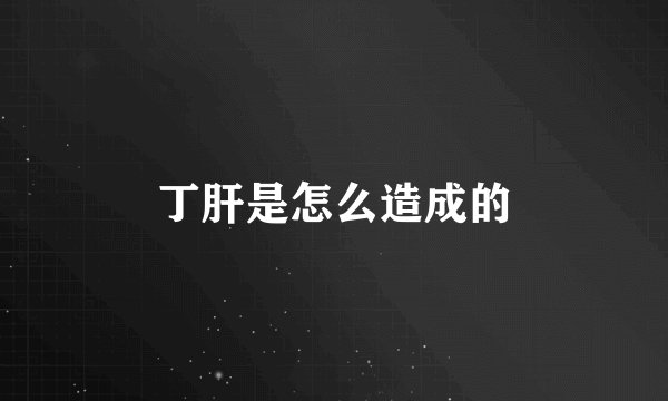 丁肝是怎么造成的