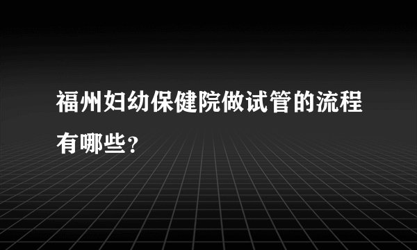 福州妇幼保健院做试管的流程有哪些？