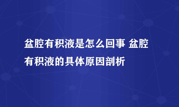 盆腔有积液是怎么回事 盆腔有积液的具体原因剖析