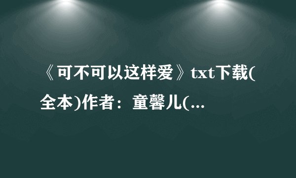 《可不可以这样爱》txt下载(全本)作者：童馨儿(出书版)