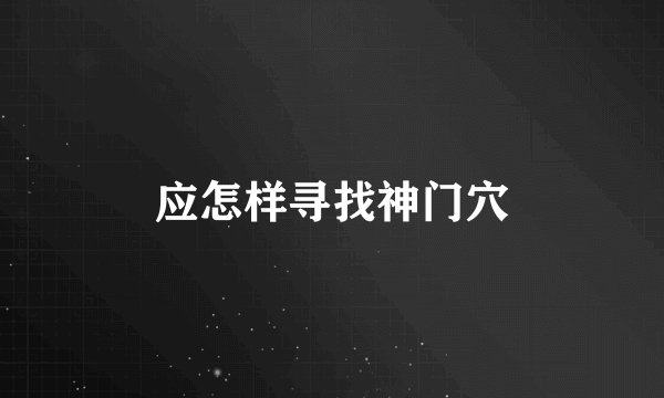 应怎样寻找神门穴