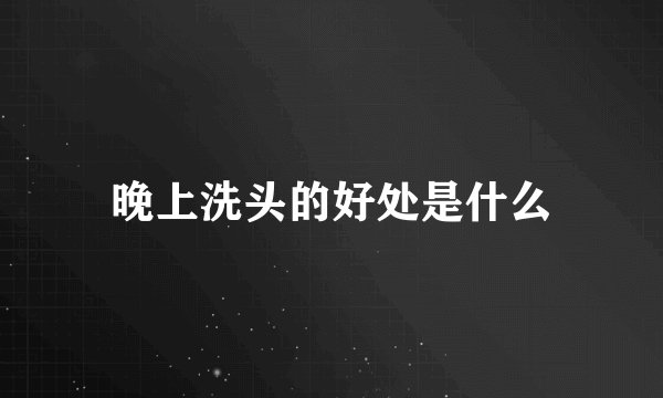 晚上洗头的好处是什么