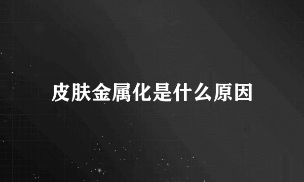 皮肤金属化是什么原因