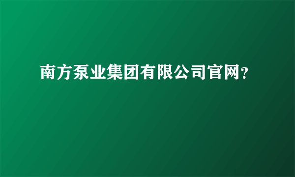 南方泵业集团有限公司官网?