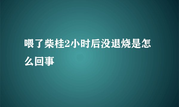 喂了柴桂2小时后没退烧是怎么回事