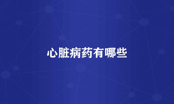 心脏病药有哪些