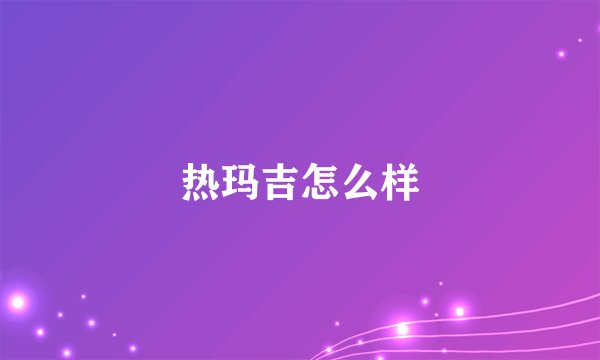 热玛吉怎么样