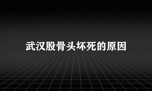 武汉股骨头坏死的原因