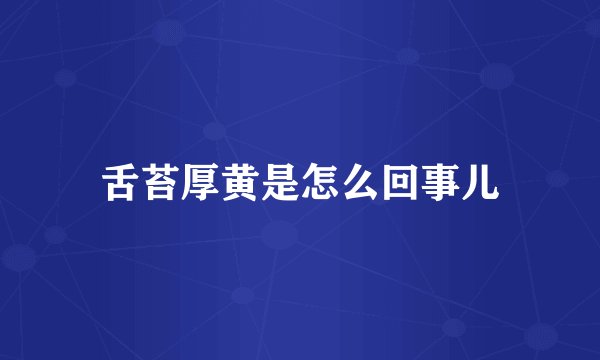舌苔厚黄是怎么回事儿