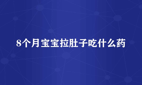 8个月宝宝拉肚子吃什么药