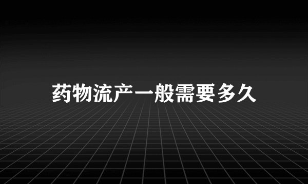 药物流产一般需要多久