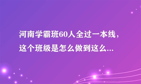 河南学霸班60人全过一本线，这个班级是怎么做到这么优秀的？