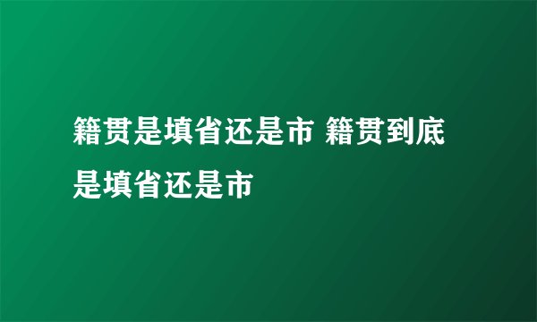 籍贯是填省还是市 籍贯到底是填省还是市