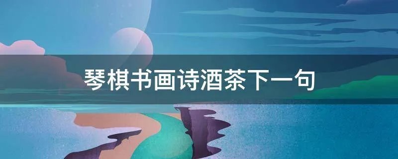 琴棋书画诗酒茶下一句