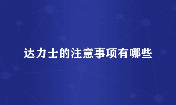 达力士的注意事项有哪些