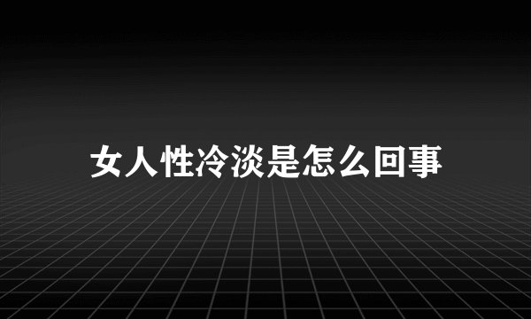 女人性冷淡是怎么回事