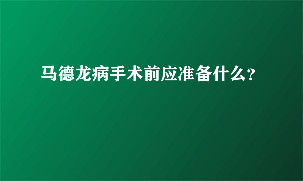马德龙病手术前应准备什么？