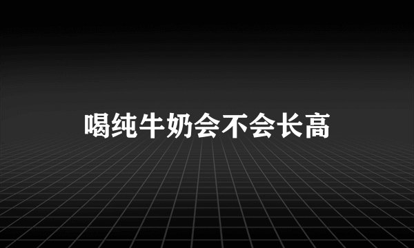 喝纯牛奶会不会长高