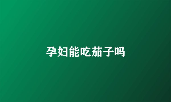 孕妇能吃茄子吗