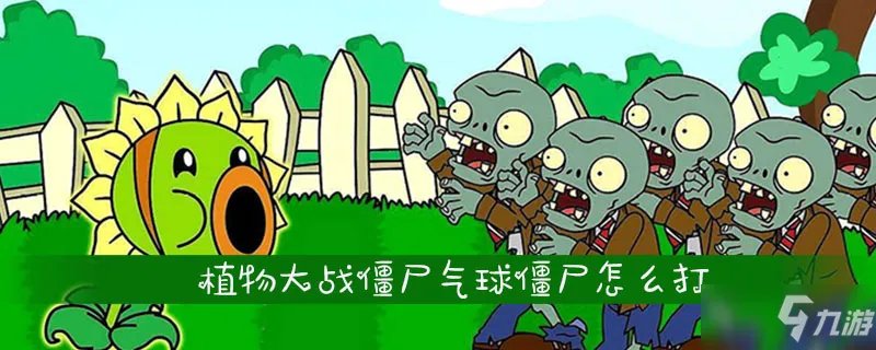《植物大战僵尸》气球僵尸怎么打 气球僵尸的弱点植物推荐