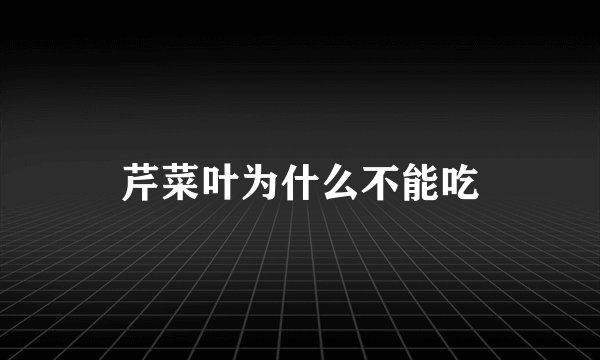 芹菜叶为什么不能吃