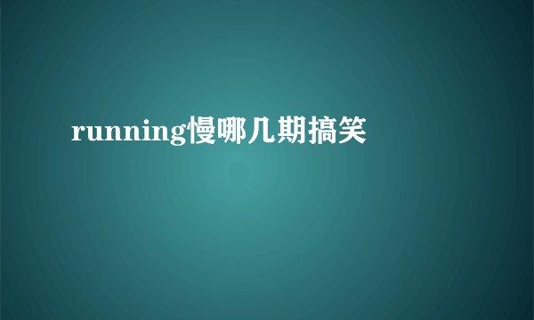 running慢哪几期搞笑