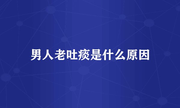 男人老吐痰是什么原因