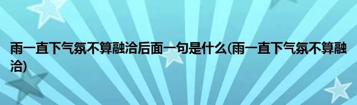 雨一直下气氛不算融洽后面一句是什么(雨一直下气氛不算融洽)