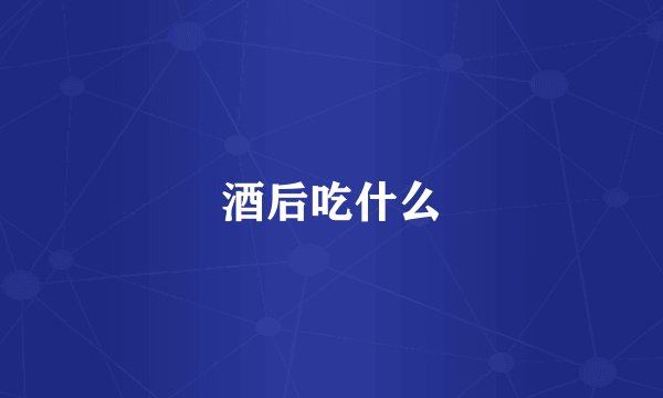 酒后吃什么
