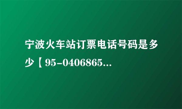 宁波火车站订票电话号码是多少【95-0406865+35】