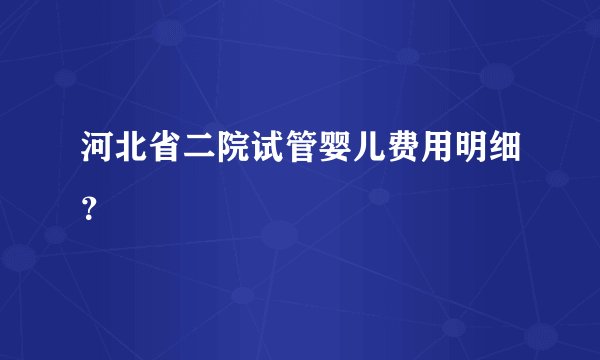 河北省二院试管婴儿费用明细？