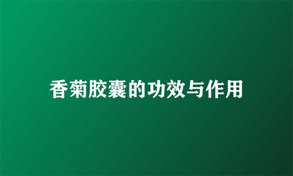 香菊胶囊的功效与作用
