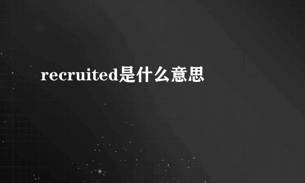 recruited是什么意思