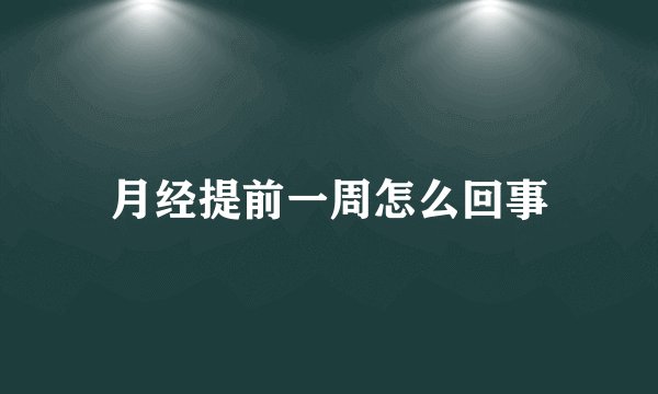 月经提前一周怎么回事