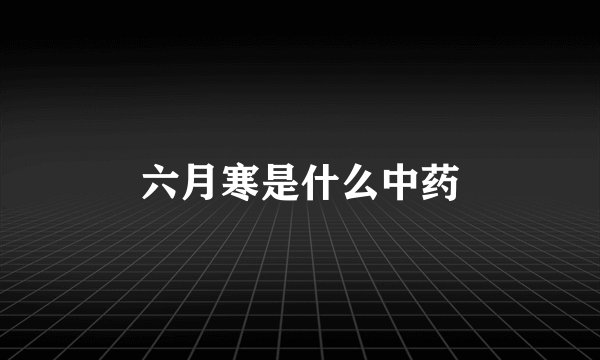 六月寒是什么中药