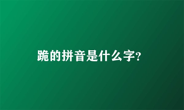 跪的拼音是什么字?